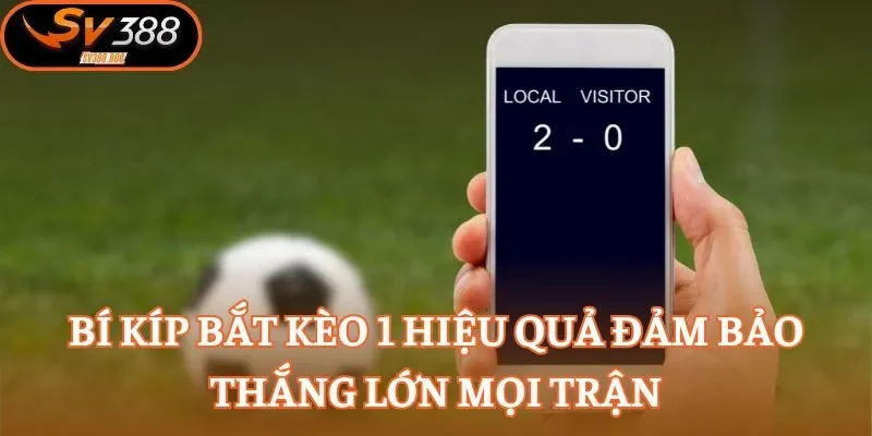 Bí kíp bắt kèo 1 hiệu quả đảm bảo thắng lớn mọi trận