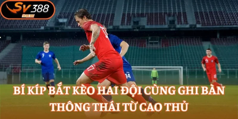 Bí kíp bắt kèo hai đội cùng ghi bàn thông thái từ cao thủ