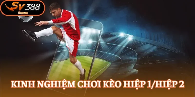 Bí kíp để bạn làm chủ kèo hiệp 1/hiệp 2