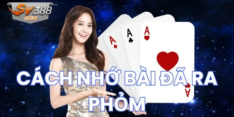 Cách nhớ bài đã ra Phỏm với các lưu ý hữu ích