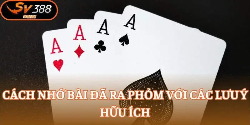 Cách nhớ bài đã ra Phỏm với các lưu ý hữu ích