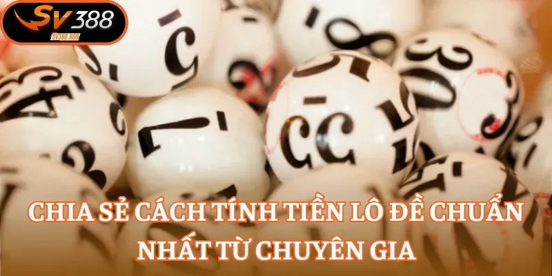 Chia sẻ cách tính tiền lô đề chuẩn nhất từ chuyên gia