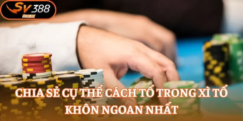 Chia sẻ cụ thể cách Tố trong Xì Tố khôn ngoan nhất