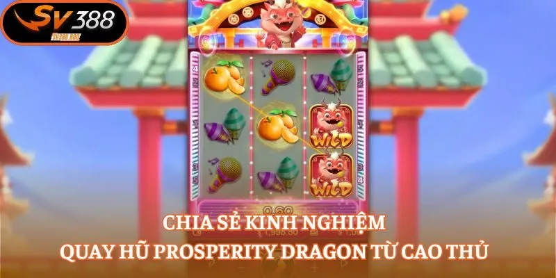 Chia sẻ kinh nghiệm quay hũ Prosperity Dragon từ cao thủ