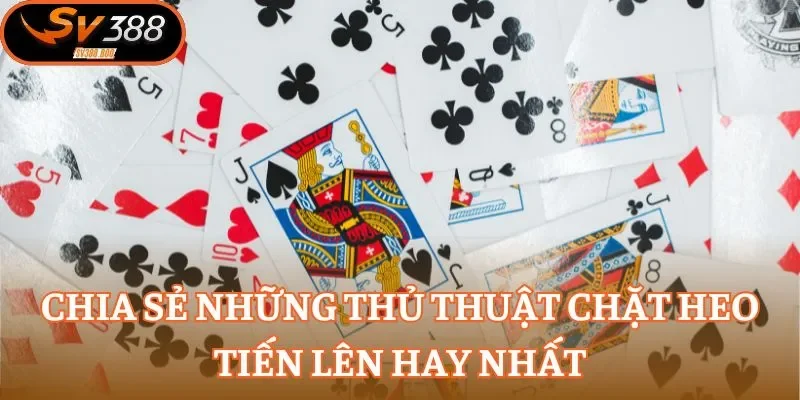 Chia sẻ những thủ thuật chặt Heo Tiến Lên hay nhất