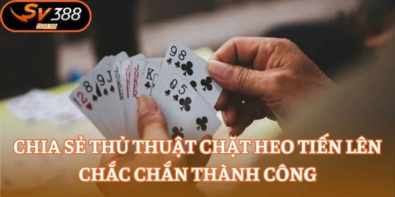 Chia sẻ thủ thuật chặt heo Tiến Lên chắc chắn thành công