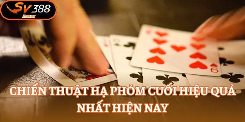 Chiến thuật hạ Phỏm cuối hiệu quả nhất hiện nay