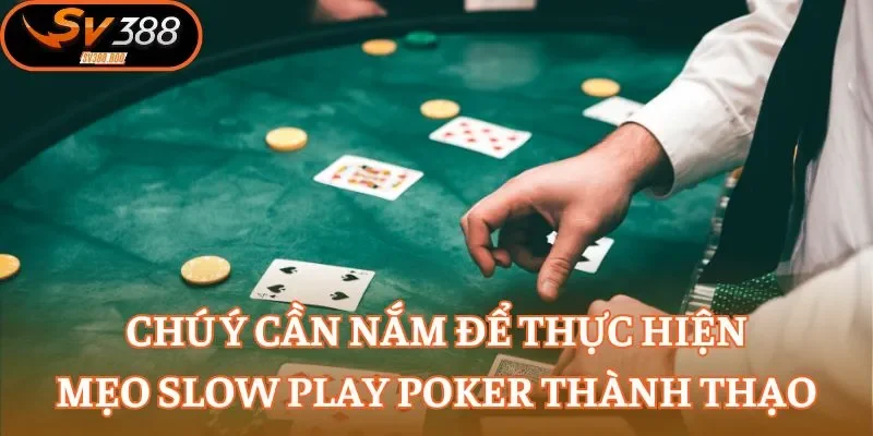 Chú ý cần nắm để thực hiện mẹo slow play Poker thành thạo