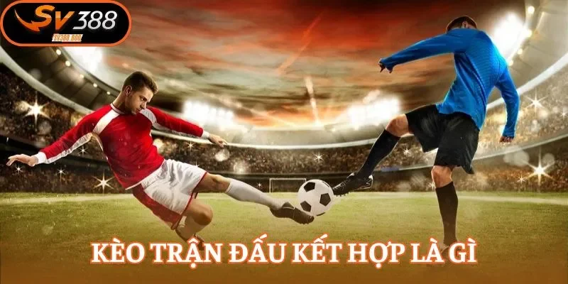 Đôi nét giới thiệu về kèo trận đấu kết hợp