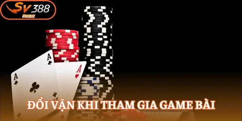 Đổi vận khi tham gia game bài