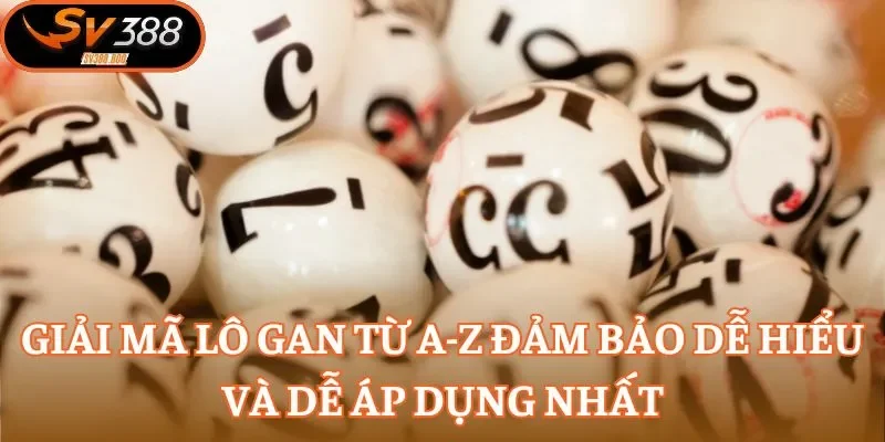 Giải mã lô gan từ A-Z đảm bảo dễ hiểu và dễ áp dụng nhất