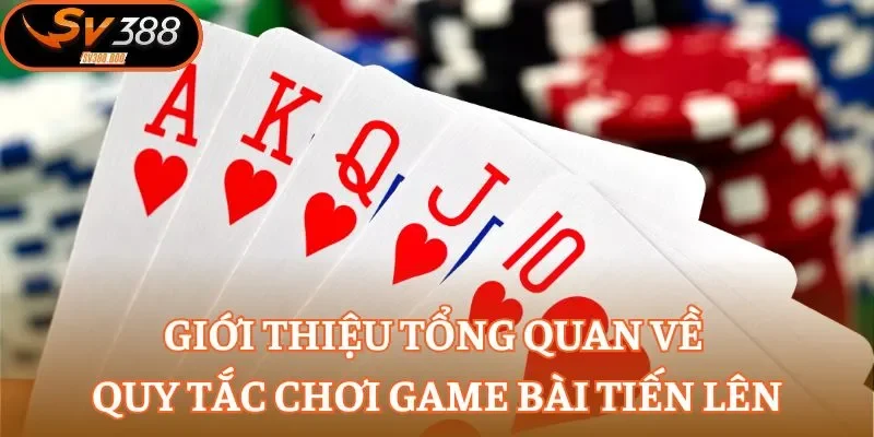 Giới thiệu tổng quan về quy tắc chơi game bài Tiến Lên
