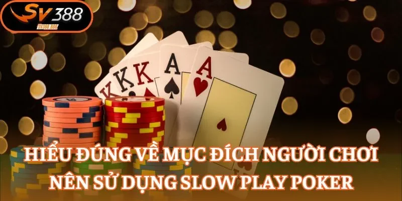 Hiểu đúng về mục đích người chơi nên sử dụng slow play Poker