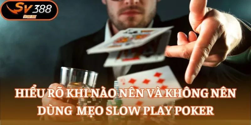 Hiểu rõ khi nào nên và không nên dùng  mẹo slow play Poker