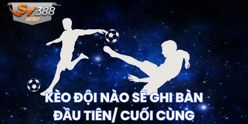 Câu hỏi hay gặp ở kèo đội nào sẽ ghi bàn đầu tiên/ cuối cùng