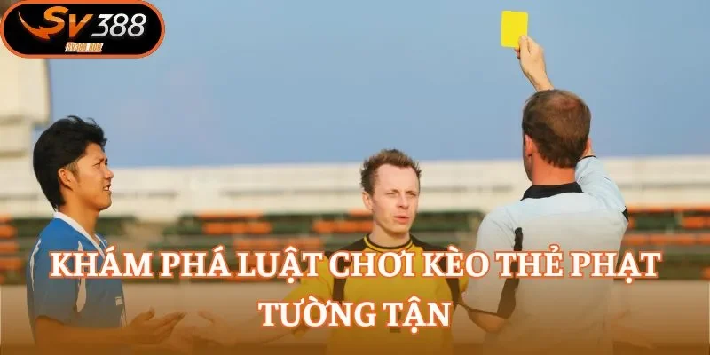 Khám phá luật chơi kèo thẻ phạt tường tận