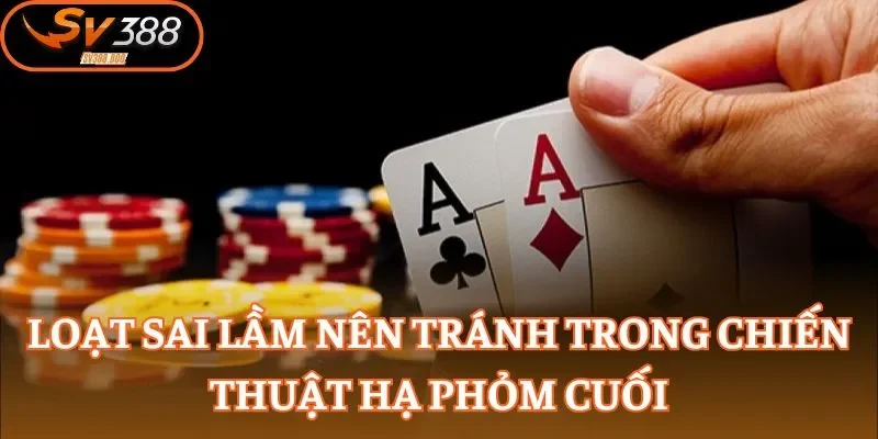 Loạt sai lầm nên tránh trong chiến thuật hạ Phỏm cuối