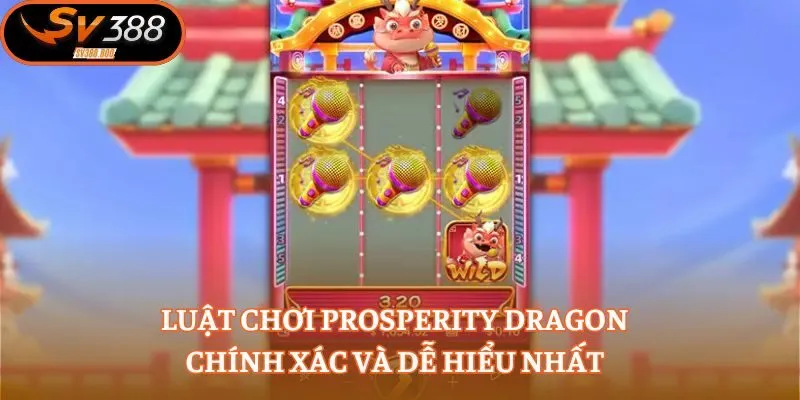 Luật chơi Prosperity Dragon chính xác và dễ hiểu nhất