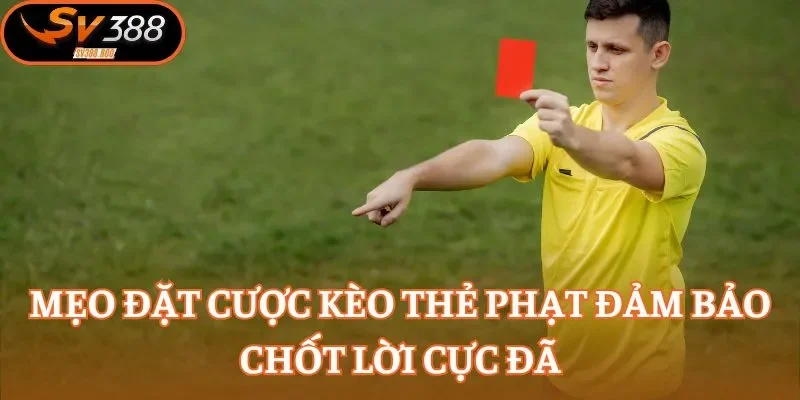 Mẹo đặt cược kèo thẻ phạt đảm bảo chốt lời cực đã