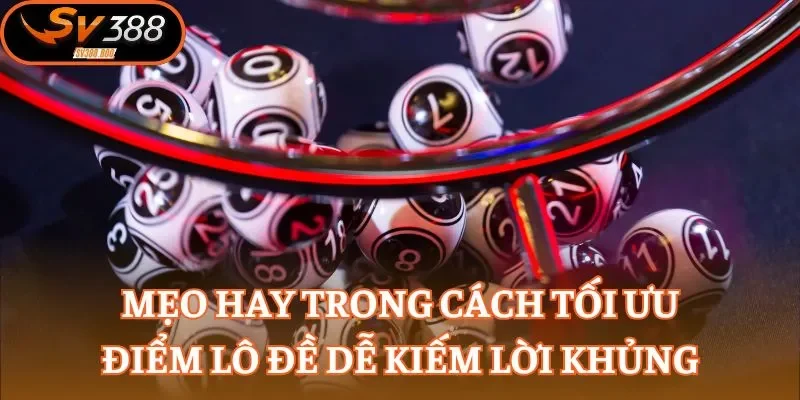 Mẹo hay trong cách tối ưu điểm lô đề dễ kiếm lời khủng