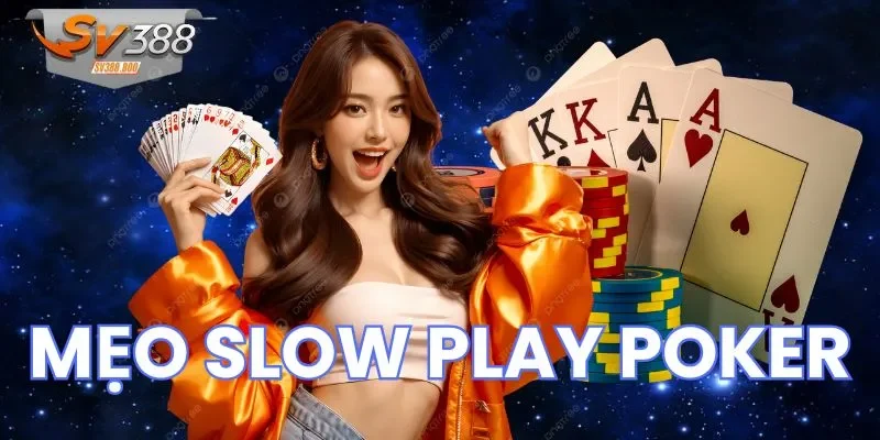 Chú ý cần nắm để thực hiện mẹo slow play Poker thành thạo