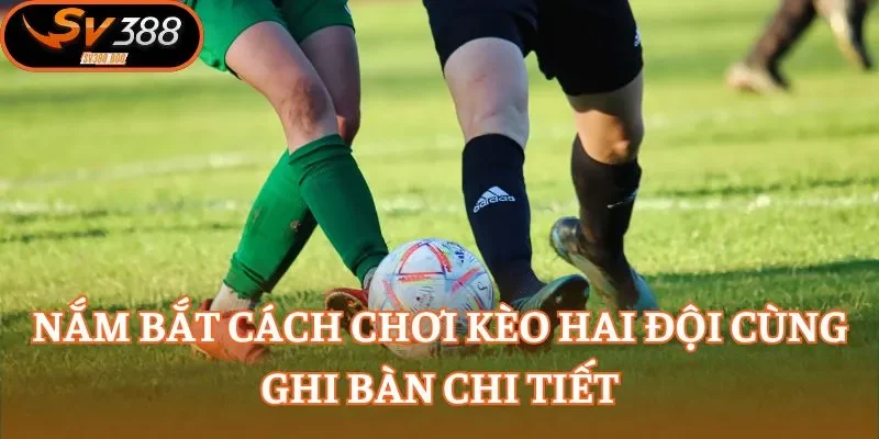Nắm bắt cách chơi kèo hai đội cùng ghi bàn chi tiết