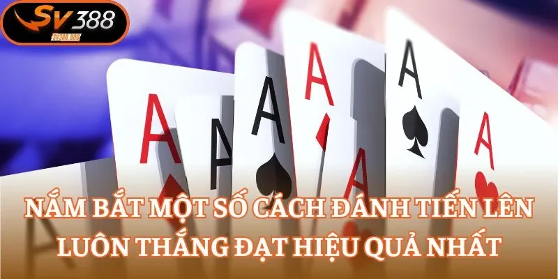 Nắm bắt một số cách đánh Tiến Lên luôn thắng đạt hiệu quả nhất