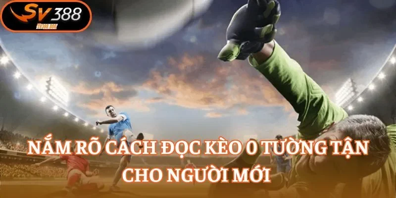 Nắm rõ cách đọc kèo 0 tường tận cho người mới 