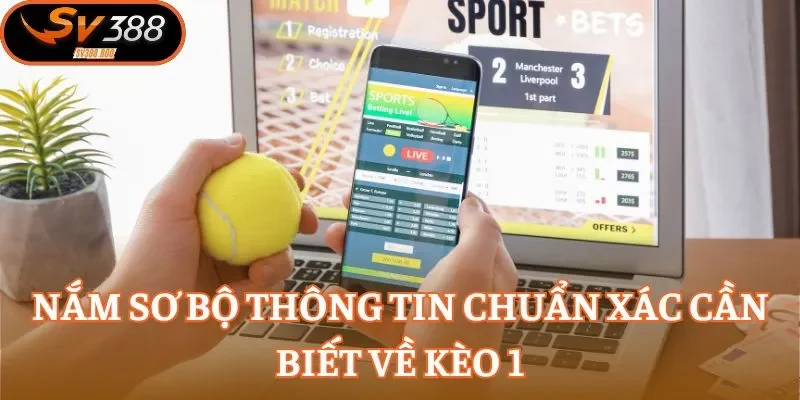 Nắm sơ bộ thông tin chuẩn xác cần biết về kèo 1