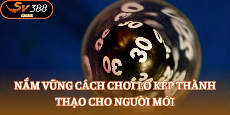 Nắm vững cách chơi lô kép thành thạo cho người mới