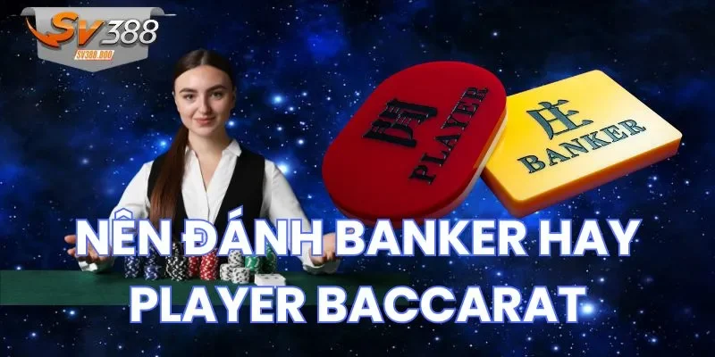 Câu trả lời cụ thể nên đánh Banker hay Player Baccarat