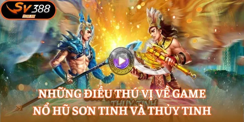 Những điều thú vị về game nổ hũ Sơn Tinh và Thủy Tinh