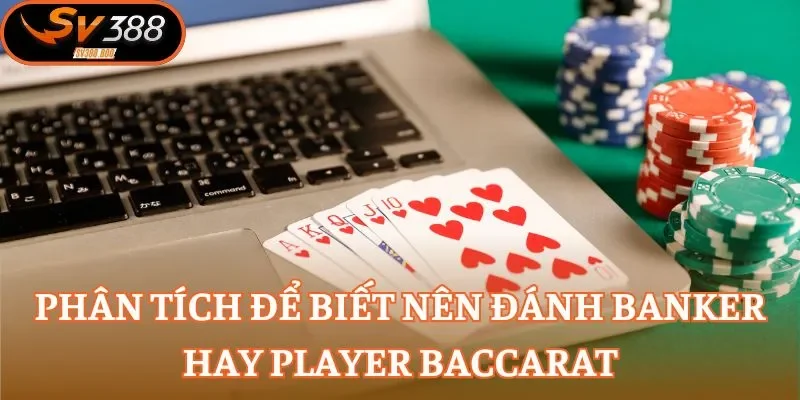 Phân tích để biết nên đánh Banker hay Player Baccarat