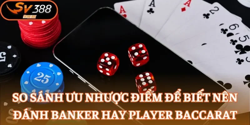 So sánh ưu nhược điểm để biết nên đánh Banker hay Player Baccarat