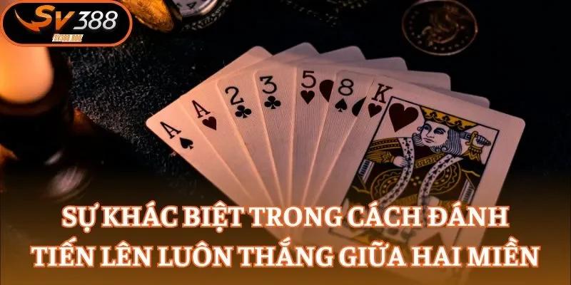 Sự khác biệt trong cách đánh Tiến lên luôn thắng giữa hai miền