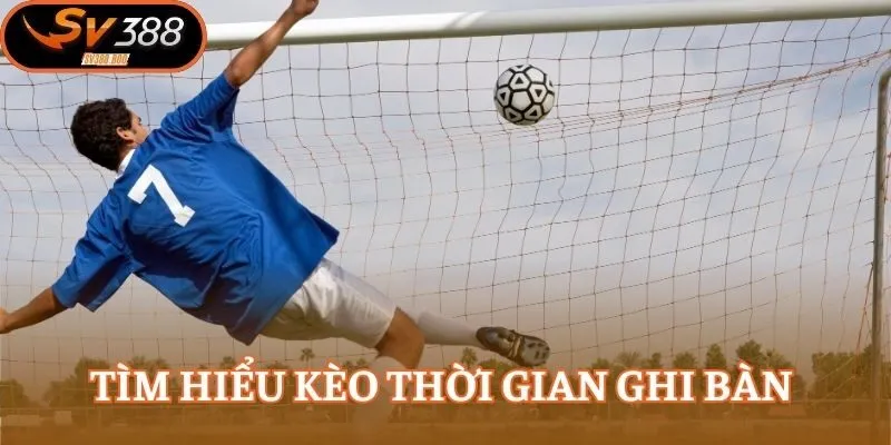 Tìm hiểu kèo thời gian ghi bàn (Time of first goal)