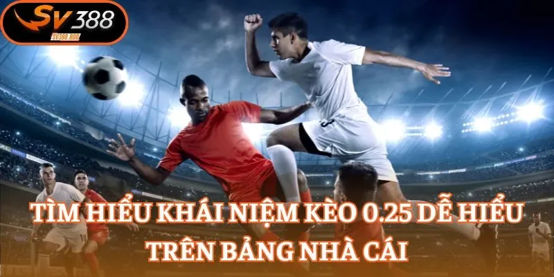 Tìm hiểu khái niệm kèo 0.25 dễ hiểu trên bảng nhà cái