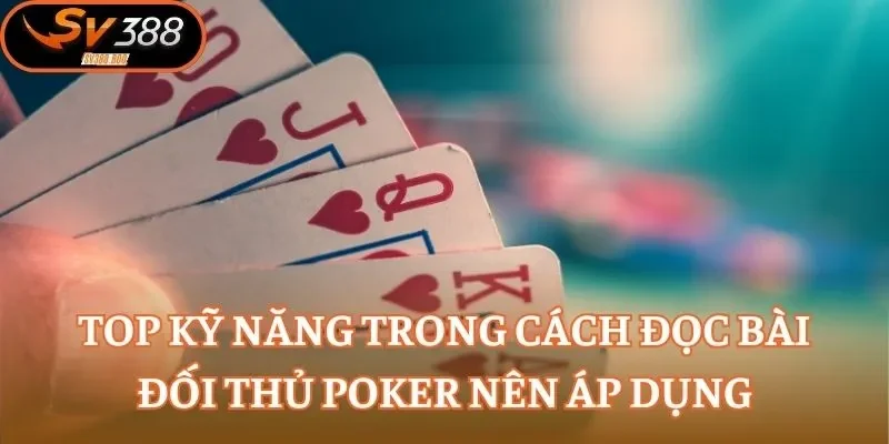 Top kỹ năng trong cách đọc bài đối thủ Poker nên áp dụng